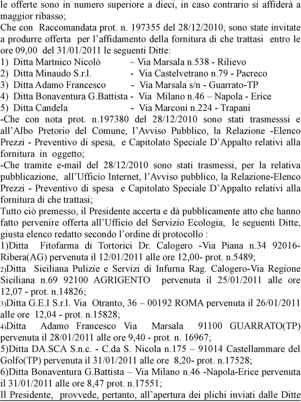 197355 del 28/12/2010, sono state invitate a produrre offerta per l affidamento della fornitura di che trattasi entro le ore 09,00 del 31/01/2011 le seguenti Ditte: 1) Ditta Martnico Nicolò Via