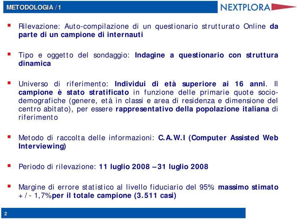 Il campione è stato stratificato in funzione delle primarie quote sociodemografiche (genere, età in classi e area di residenza e dimensione del centro abitato), per essere rappresentativo