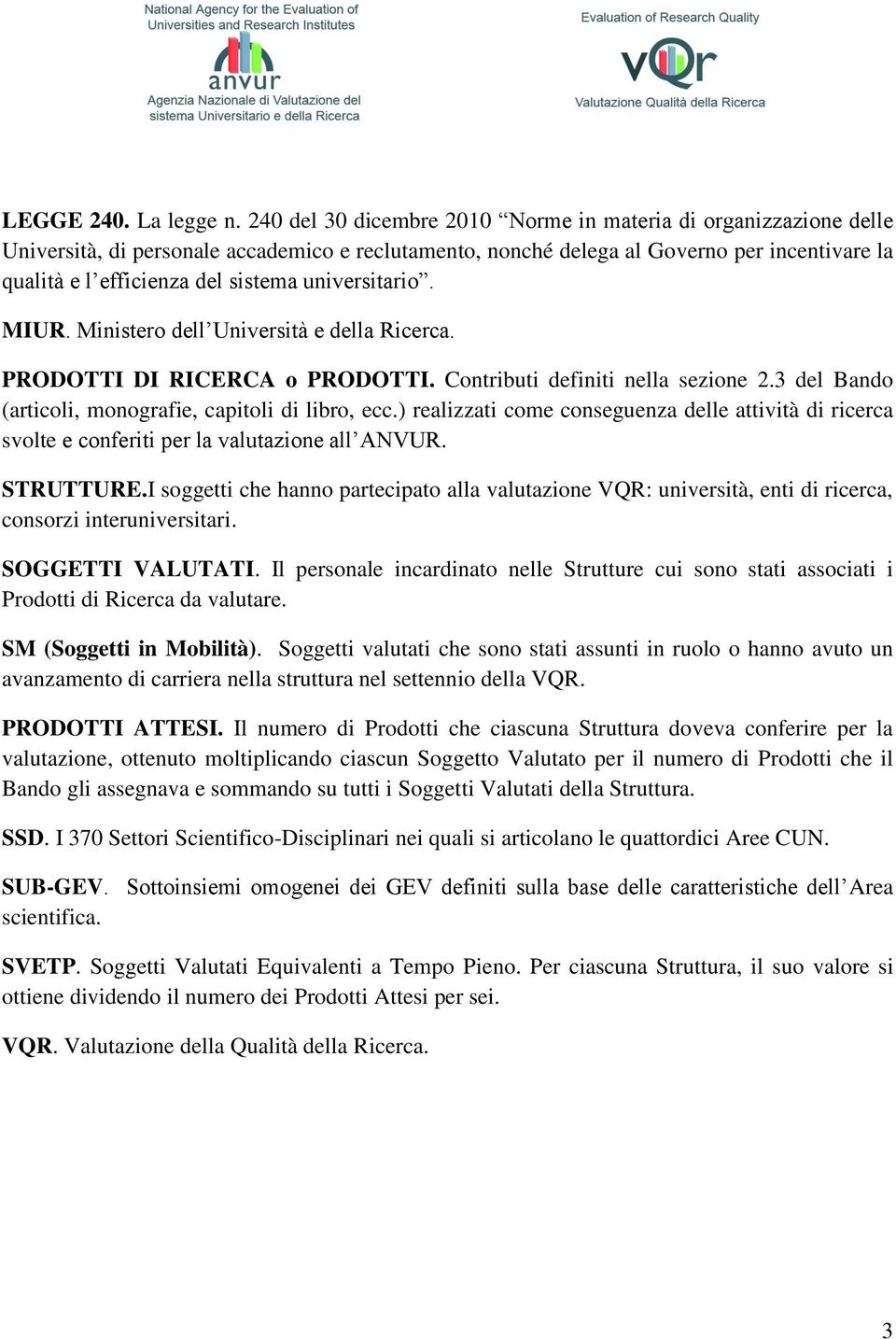 universitario. MIUR. Ministero dell Università e della Ricerca. PRODOTTI DI RICERCA o PRODOTTI. Contributi definiti nella sezione 2.3 del Bando (articoli, monografie, capitoli di libro, ecc.