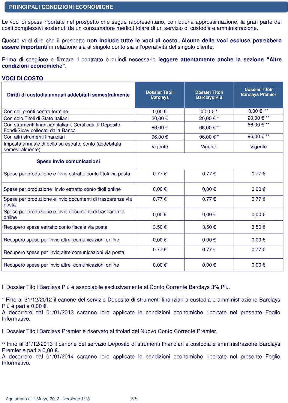 Alcune delle voci escluse potrebbero essere importanti in relazione sia al singolo conto sia all operatività del singolo cliente.