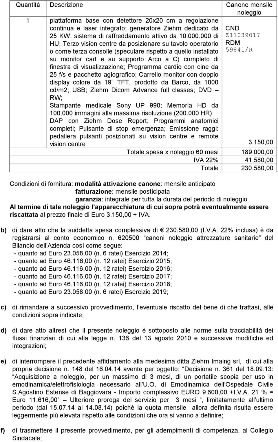 000 di HU; Terzo vision centre da posizionare su tavolo operatorio o come terza consolle (speculare rispetto a quello installato su monitor cart e su supporto Arco a C) completo di finestra di