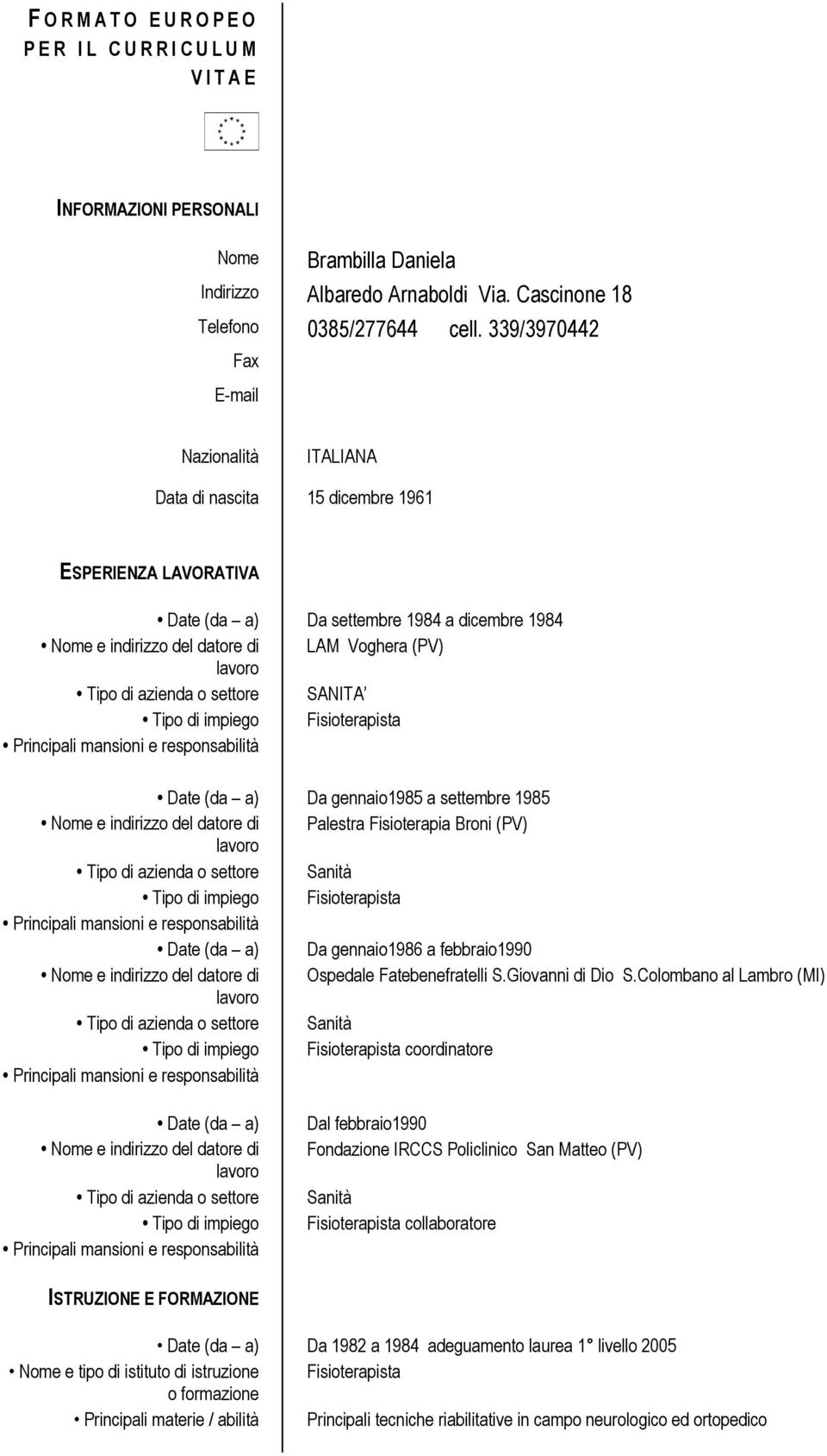 Tipo di azienda o settore SANITA Tipo di impiego Fisioterapista Principali mansioni e responsabilità Date (da a) Da gennaio1985 a settembre 1985 Nome e indirizzo del datore di Palestra Fisioterapia