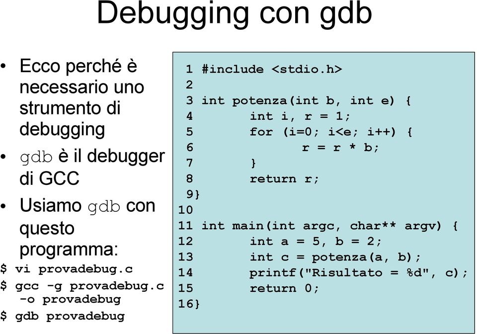 h> 2 3 int potenza(int b, int e) { 4 int i, r = 1; 5 for (i=0; i<e; i++) { 6 r = r * b; 7 } 8 return r; 9} 10 11