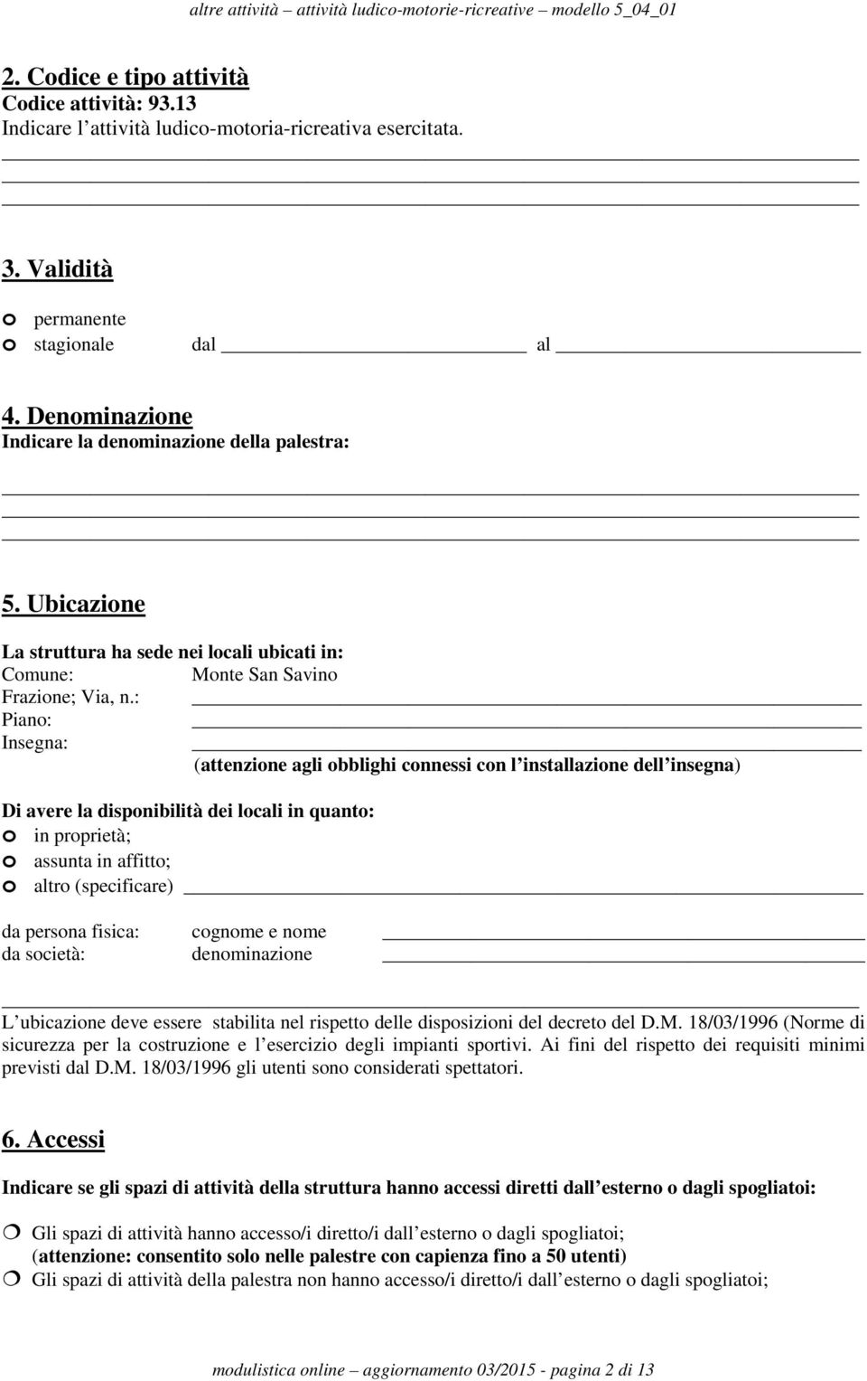 : Piano: Insegna: (attenzione agli obblighi connessi con l installazione dell insegna) Di avere la disponibilità dei locali in quanto: o in proprietà; o assunta in affitto; o altro (specificare) da