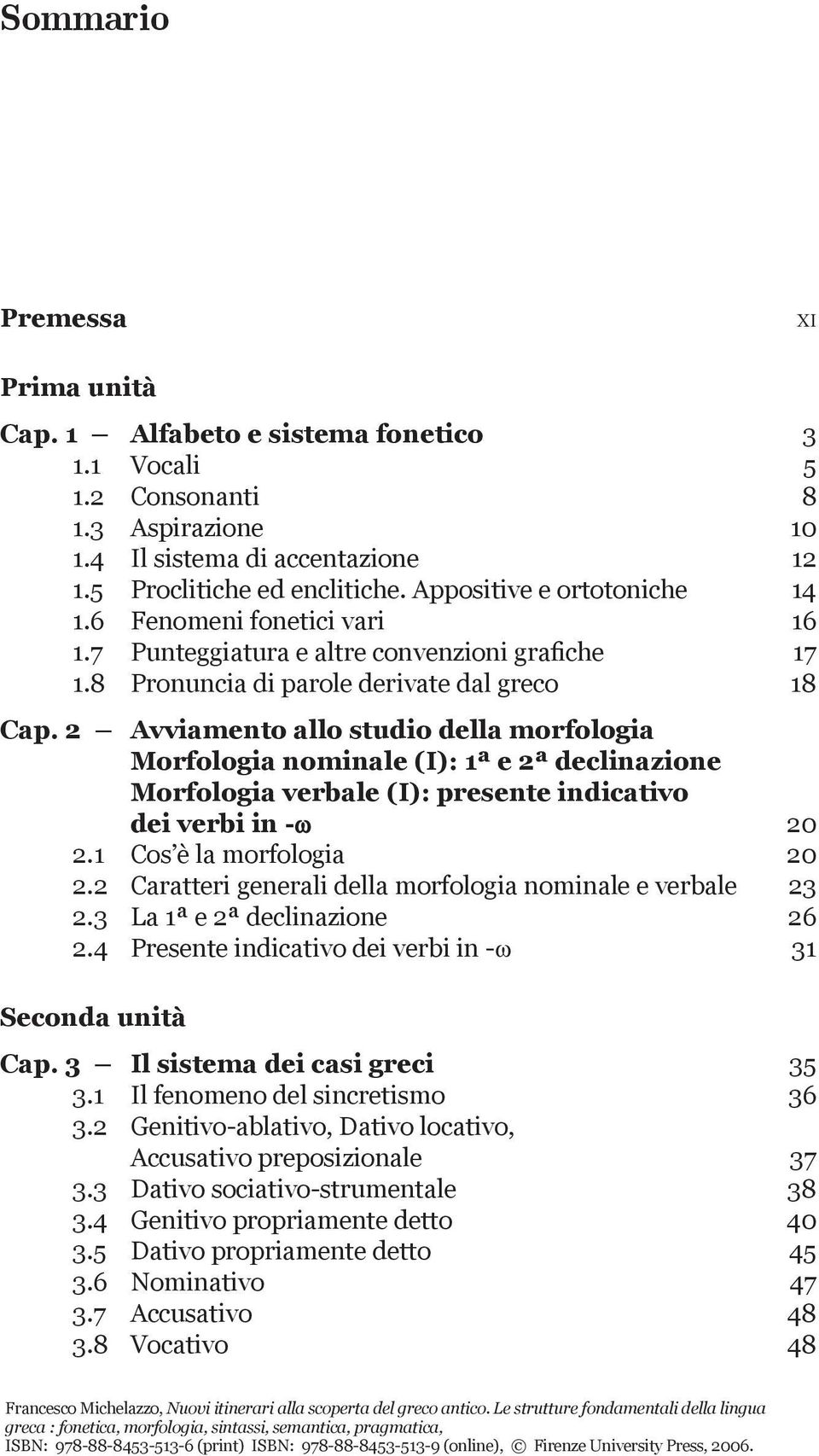 2 Avviamento allo studio della morfologia Morfologia nominale (I): 1ª e 2ª declinazione Morfologia verbale (I): presente indicativo dei verbi in -v 20 2.1 Cos è la morfologia 20 2.