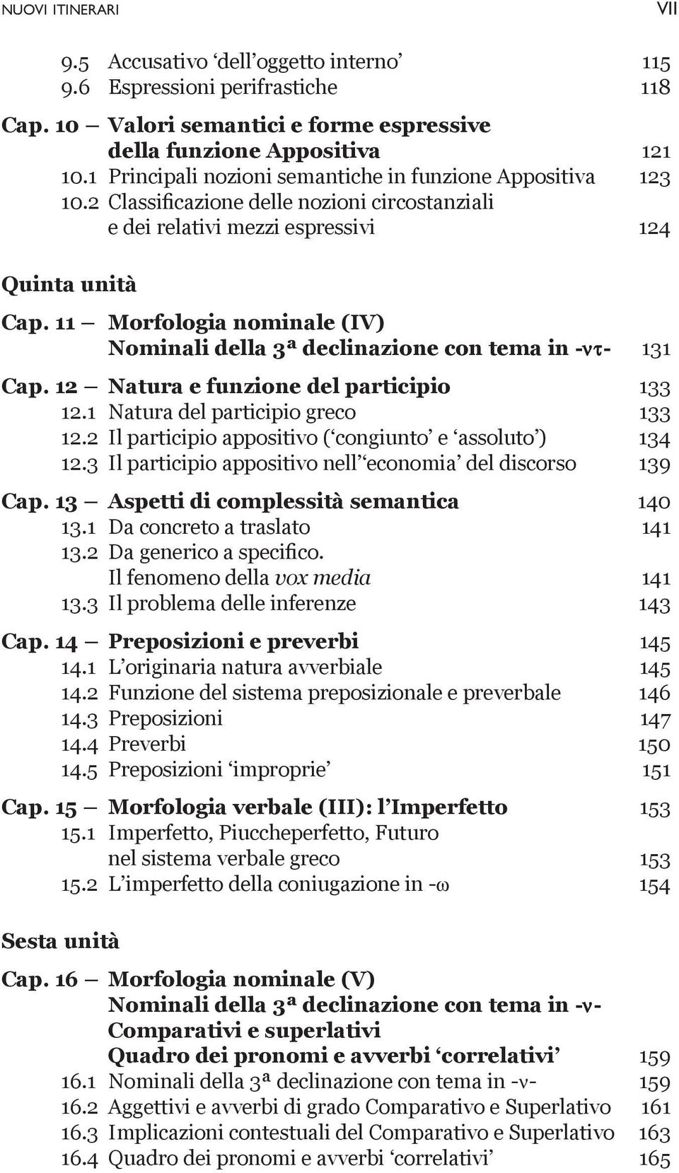 11 Morfologia nominale (IV) Nominali della 3ª declinazione con tema in -nt- 131 Cap. 12 Natura e funzione del participio 133 12.1 Natura del participio greco 133 12.