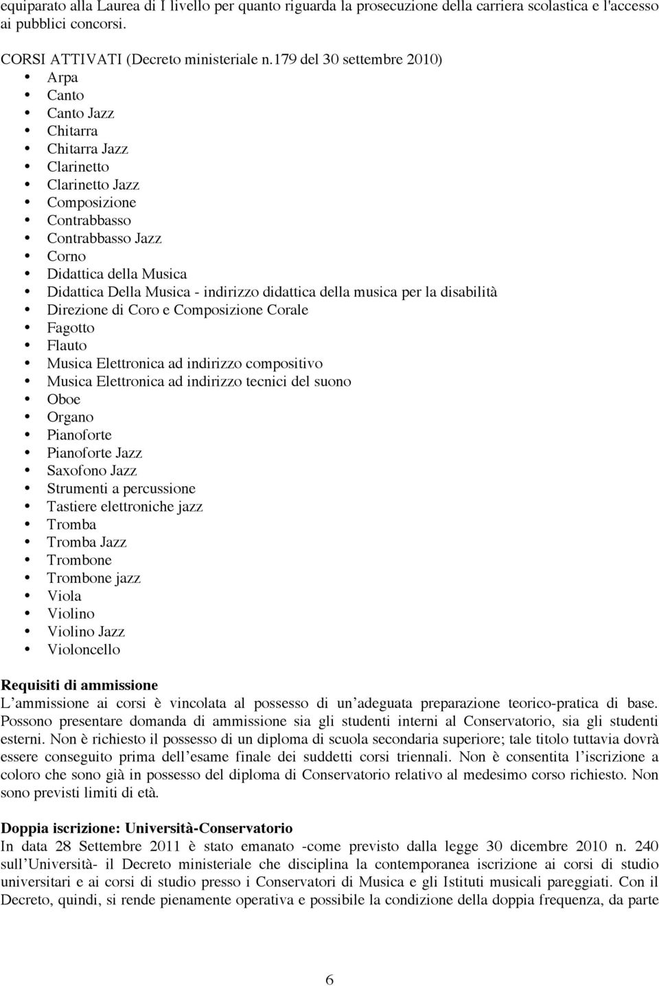 indirizzo didattica della musica per la disabilità Direzione di Coro e Composizione Corale Fagotto Flauto Musica Elettronica ad indirizzo compositivo Musica Elettronica ad indirizzo tecnici del suono