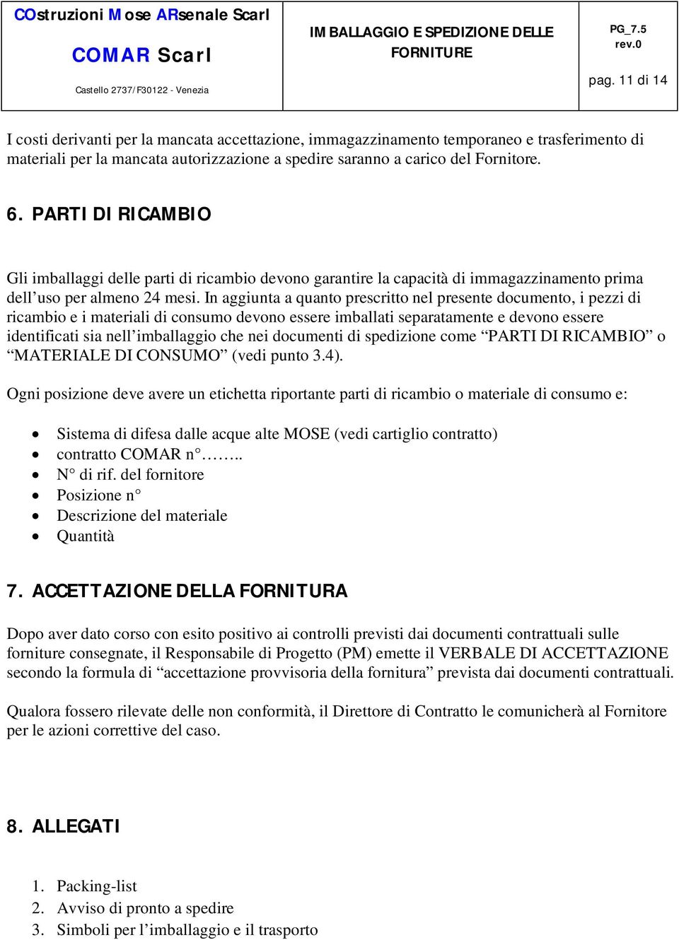 In aggiunta a quanto prescritto nel presente documento, i pezzi di ricambio e i materiali di consumo devono essere imballati separatamente e devono essere identificati sia nell imballaggio che nei