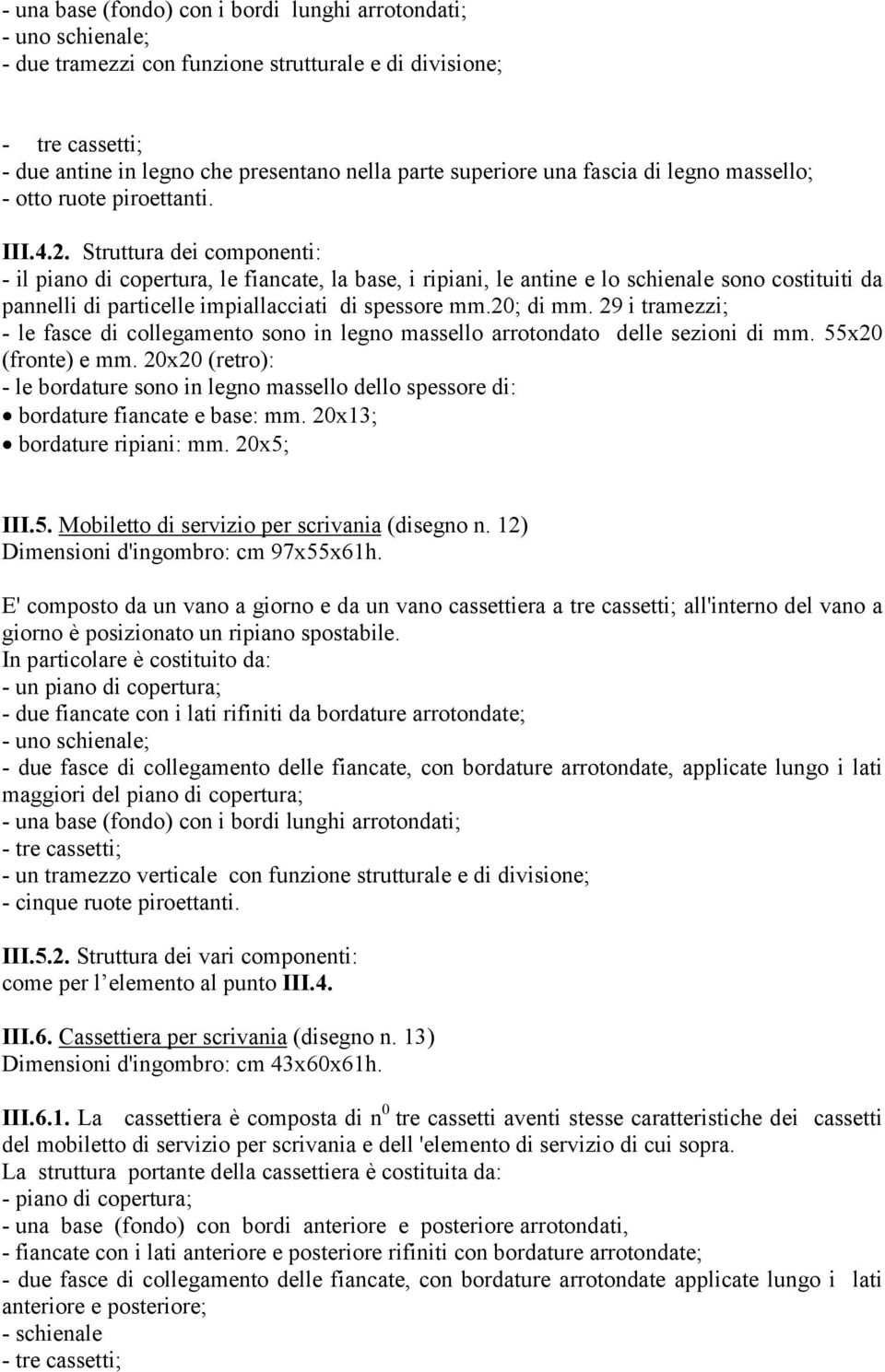 Struttura dei componenti: - il piano di copertura, le fiancate, la base, i ripiani, le antine e lo schienale sono costituiti da pannelli di particelle impiallacciati di spessore mm.20; di mm.