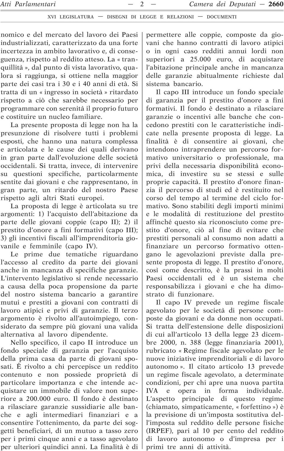 Si tratta di un «ingresso in società» ritardato rispetto a ciò che sarebbe necessario per programmare con serenità il proprio futuro e costituire un nucleo familiare.