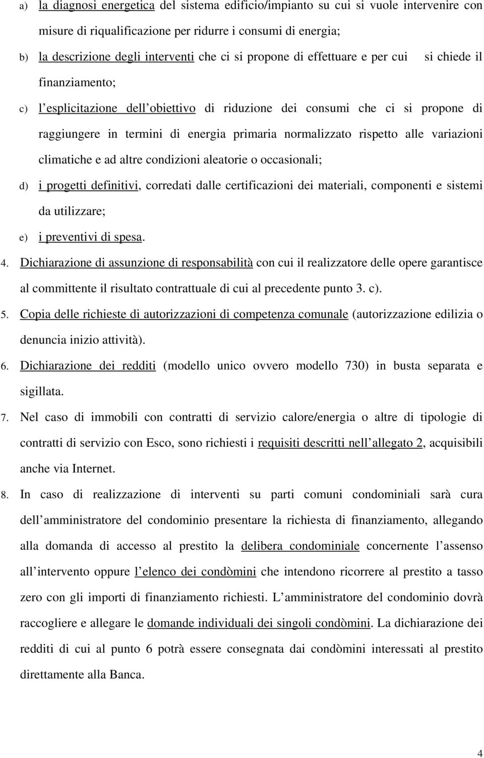 rispetto alle variazioni climatiche e ad altre condizioni aleatorie o occasionali; d) i progetti definitivi, corredati dalle certificazioni dei materiali, componenti e sistemi da utilizzare; e) i