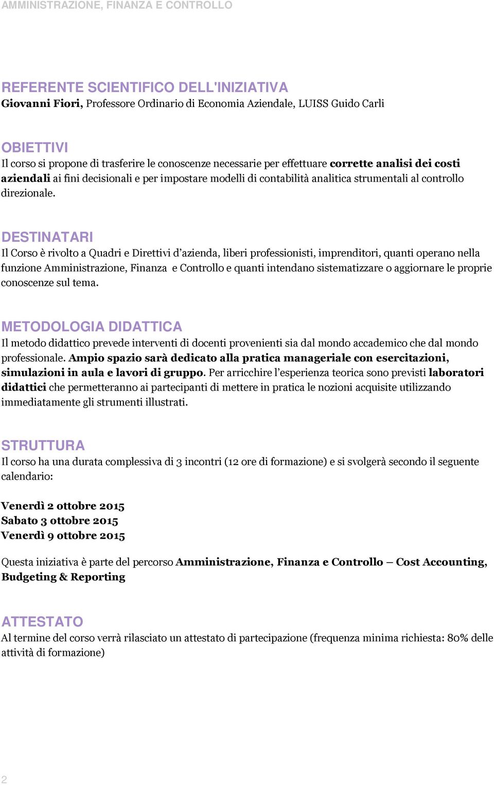 DESTINATARI Il Corso è rivolto a Quadri e Direttivi d azienda, liberi professionisti, imprenditori, quanti operano nella funzione Amministrazione, Finanza e Controllo e quanti intendano