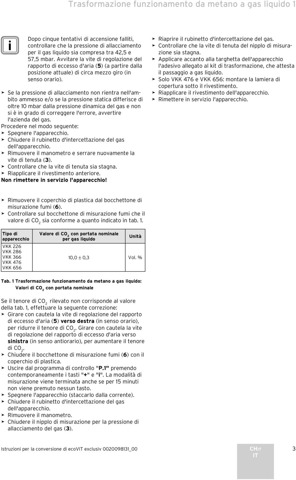 Se la pressione di allacciamento non rientra nell'ambito ammesso e/o se la pressione statica differisce di oltre 10 mbar dalla pressione dinamica del gas e non si è in grado di correggere l'errore,