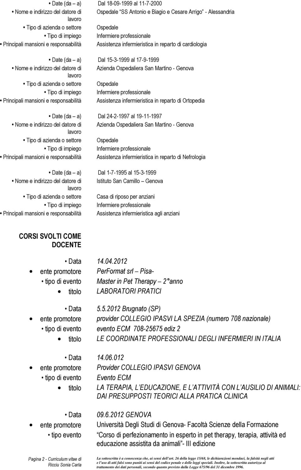 in reparto di Ortopedia Date (da a) Dal 24-2-1997 al 19-11-1997 Nome e indirizzo del datore di Azienda Ospedaliera San Martino - Genova Principali mansioni e responsabilità Assistenza infermieristica