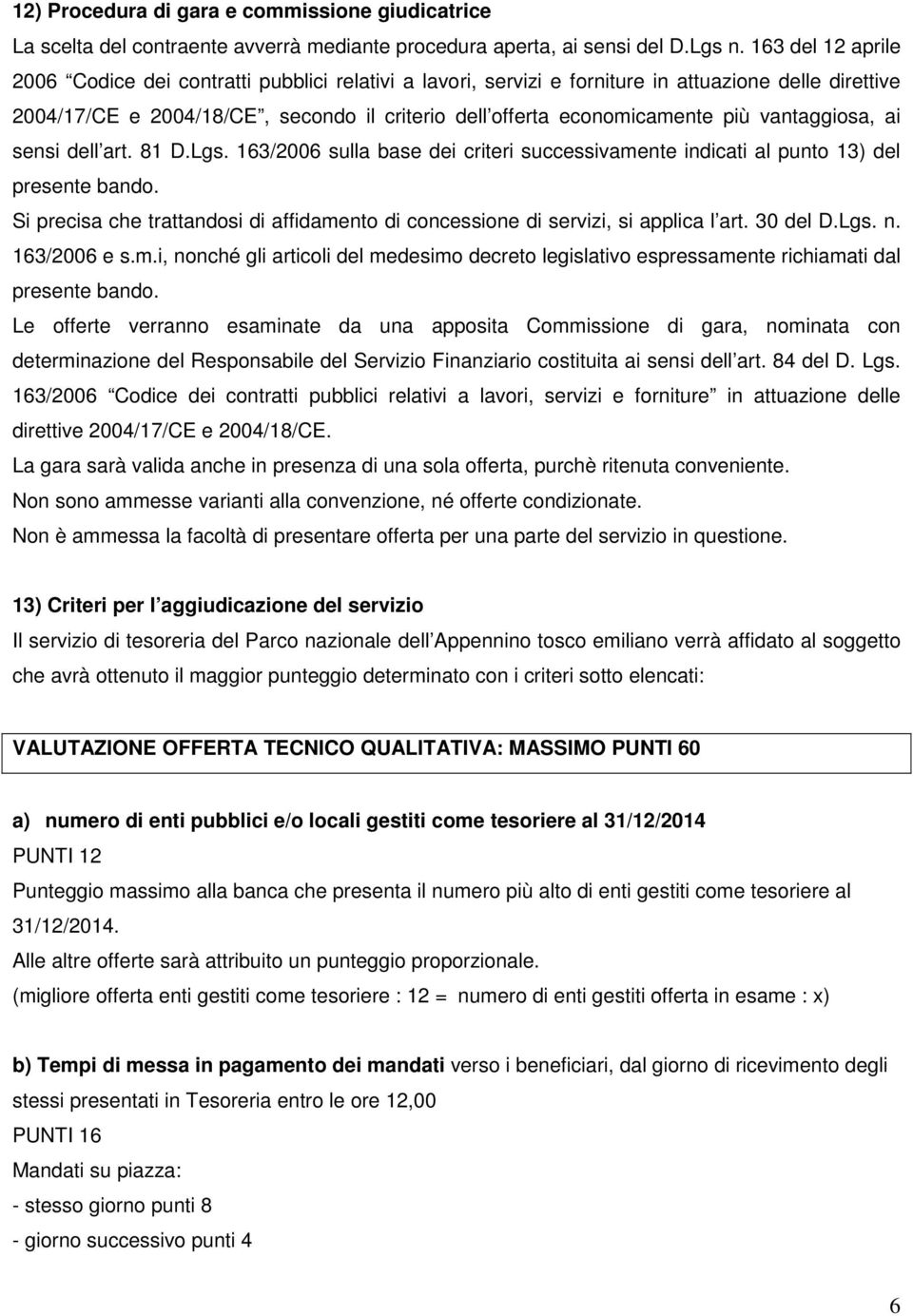 vantaggiosa, ai sensi dell art. 81 D.Lgs. 163/2006 sulla base dei criteri successivamente indicati al punto 13) del presente bando.