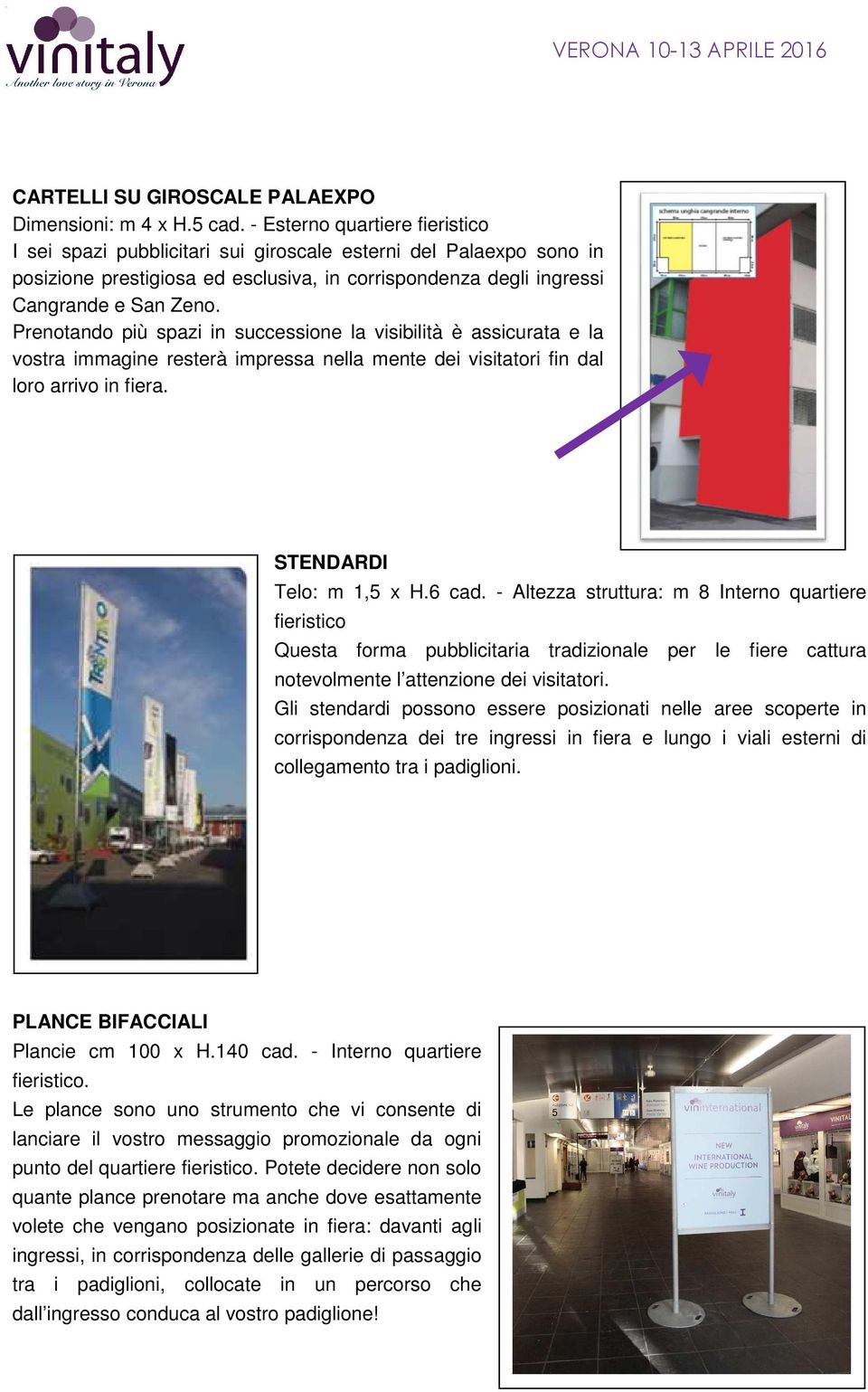 Prenotando più spazi in successione la visibilità è assicurata e la vostra immagine resterà impressa nella mente dei visitatori fin dal loro arrivo in fiera. STENDARDI Telo: m 1,5 x H.6 cad.