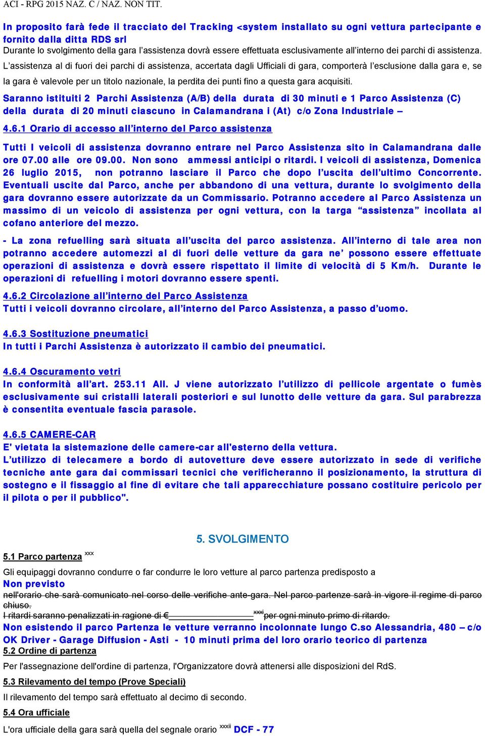 L assistenza al di fuori dei parchi di assistenza, accertata dagli Ufficiali di gara, comporterà l esclusione dalla gara e, se la gara è valevole per un titolo nazionale, la perdita dei punti fino a