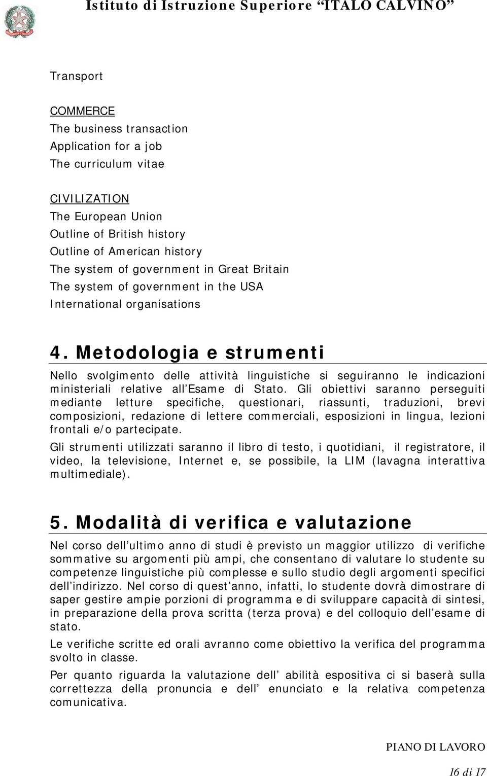 Metodologia e strumenti Nello svolgimento delle attività linguistiche si seguiranno le indicazioni ministeriali relative all Esame di Stato.