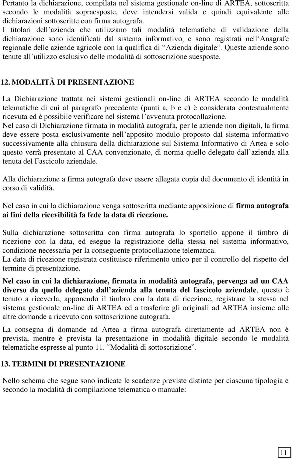 I titolari dell azienda che utilizzano tali modalità telematiche di validazione della dichiarazione sono identificati dal sistema informativo, e sono registrati nell Anagrafe regionale delle aziende