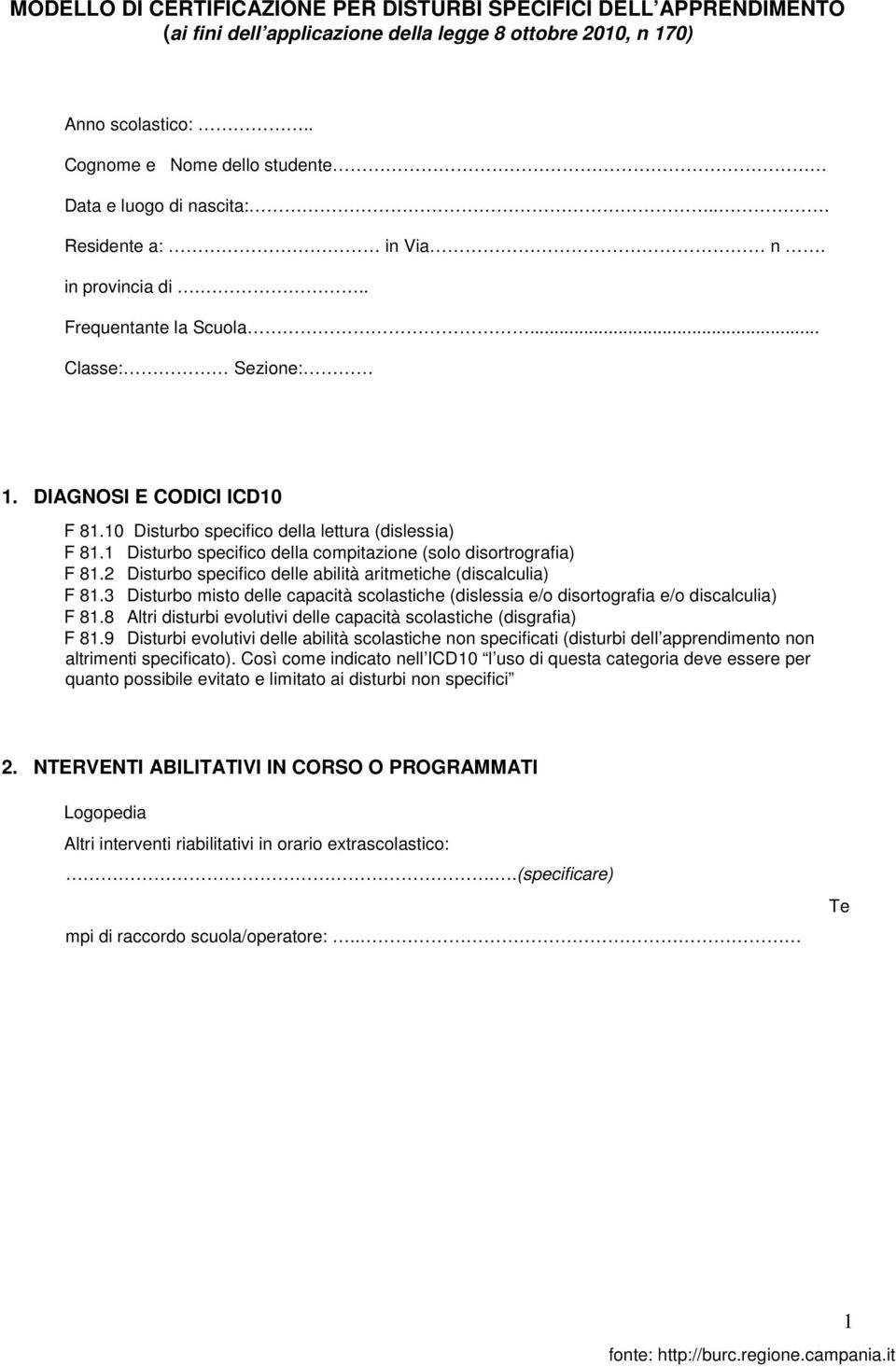 10 Disturbo specifico della lettura (dislessia) F 81.1 Disturbo specifico della compitazione (solo disortrografia) F 81.2 Disturbo specifico delle abilità aritmetiche (discalculia) F 81.