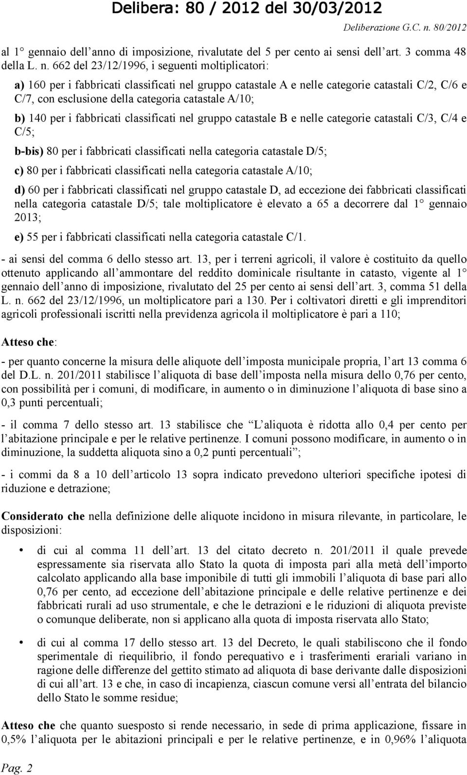 662 del 23/12/1996, i seguenti moltiplicatori: a) 160 per i fabbricati classificati nel gruppo catastale A e nelle categorie catastali C/2, C/6 e C/7, con esclusione della categoria catastale A/10;