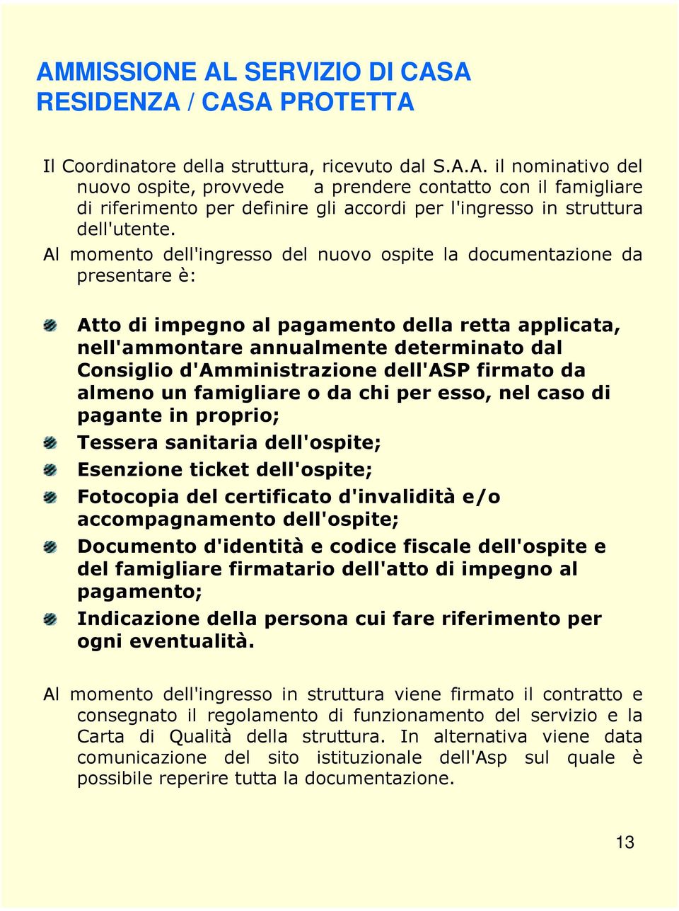 dell'asp firmato da almeno un famigliare o da chi per esso, nel caso di pagante in proprio; Tessera sanitaria dell'ospite; Esenzione ticket dell'ospite; Fotocopia del certificato d'invalidità e/o