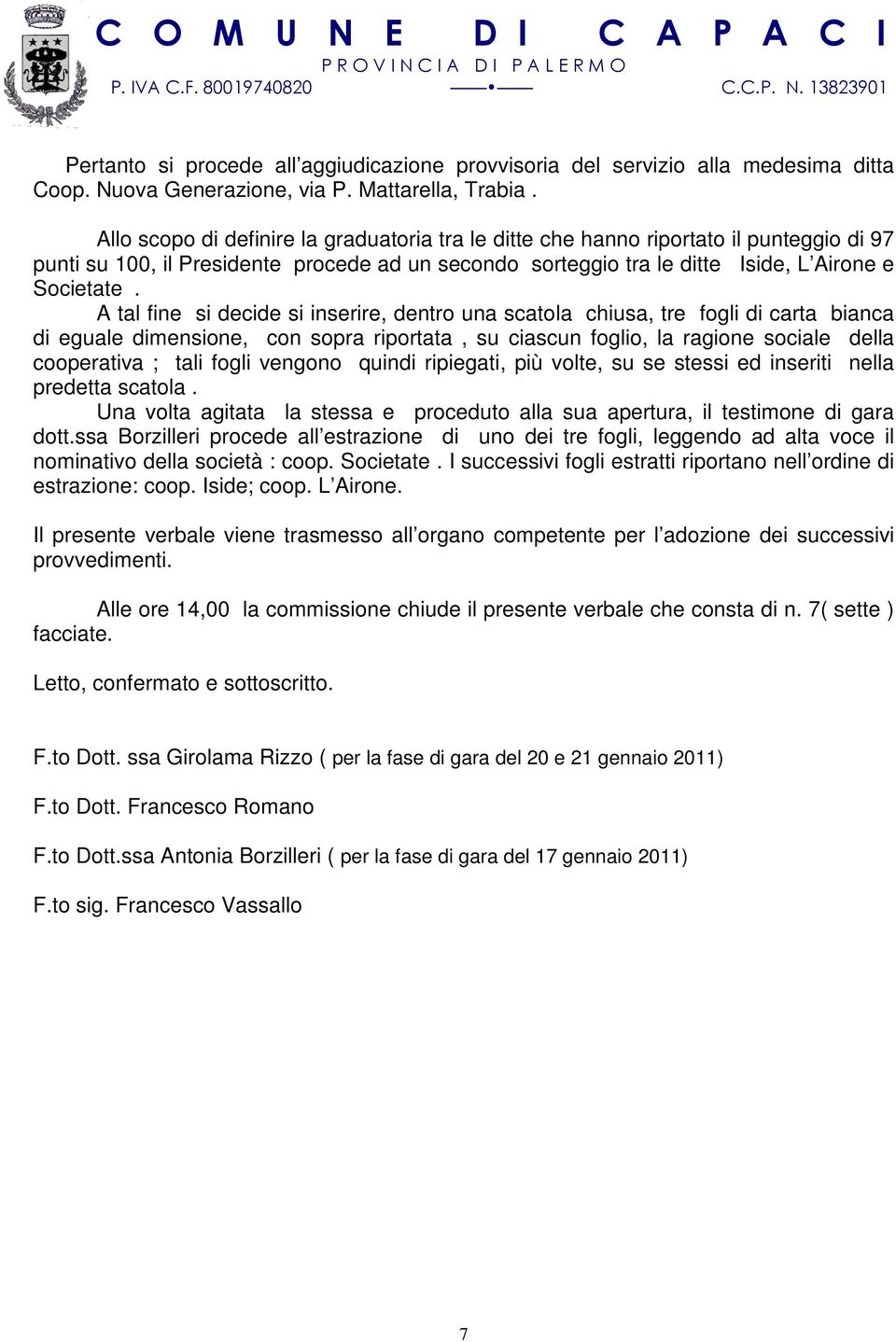 A tal fine si decide si inserire, dentro una scatola chiusa, tre fogli di carta bianca di eguale dimensione, con sopra riportata, su ciascun foglio, la ragione sociale della cooperativa ; tali fogli