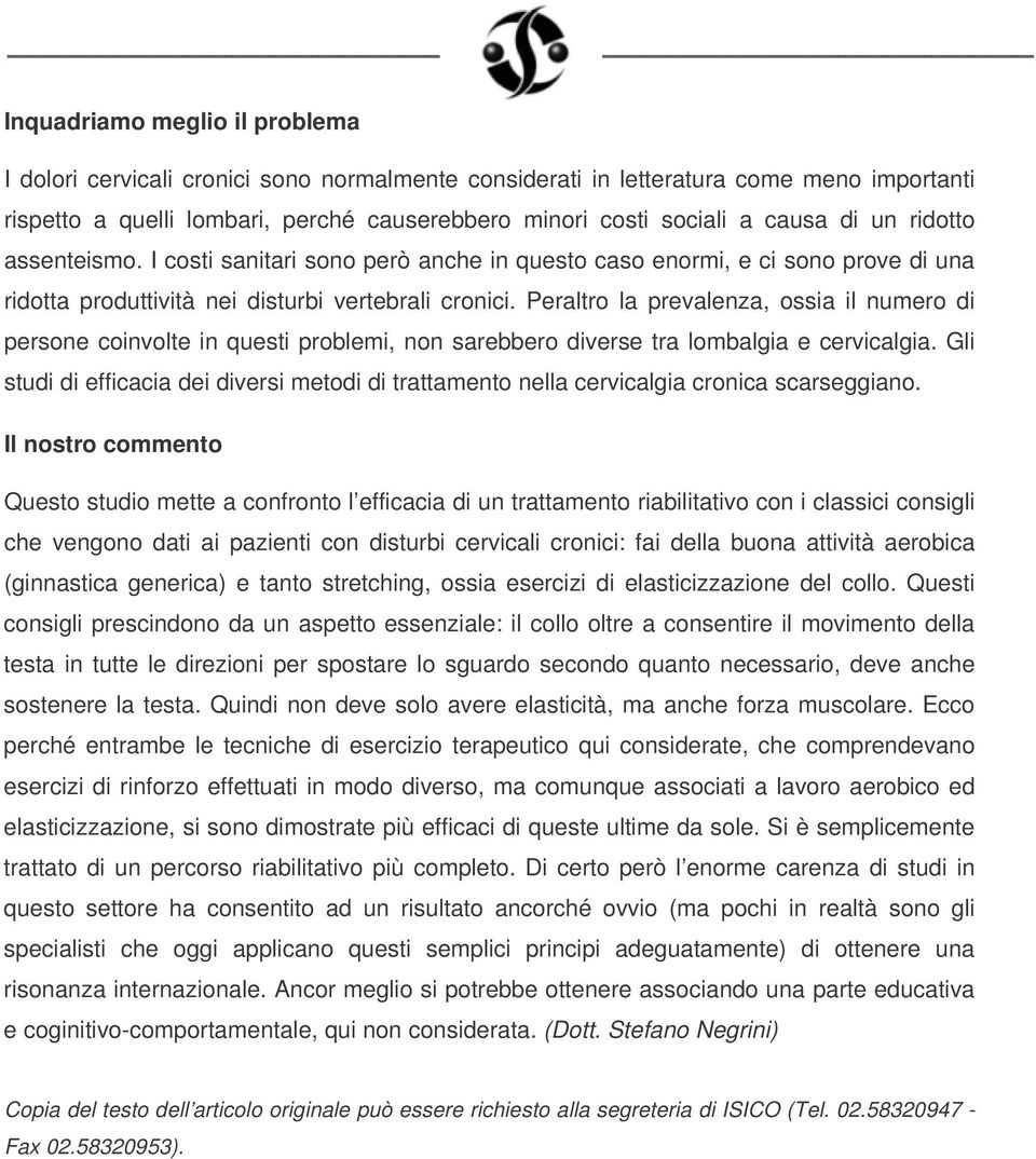 Peraltro la prevalenza, ossia il numero di persone coinvolte in questi problemi, non sarebbero diverse tra lombalgia e cervicalgia.