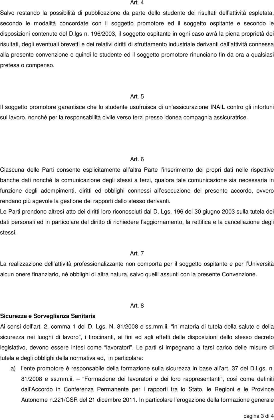 196/2003, il soggetto ospitante in ogni caso avrà la piena proprietà dei risultati, degli eventuali brevetti e dei relativi diritti di sfruttamento industriale derivanti dall attività connessa alla