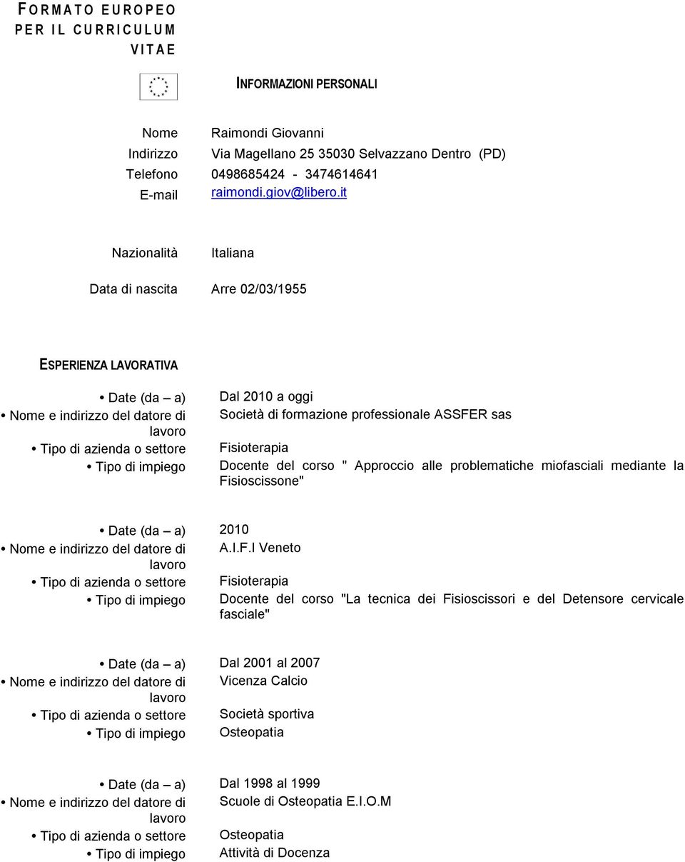 it Nazionalità Italiana Data di nascita Arre 02/03/1955 ESPERIENZA LAVORATIVA Date (da a) Nome e indirizzo del datore di Tipo di azienda o settore Tipo di impiego Dal 2010 a oggi Società di