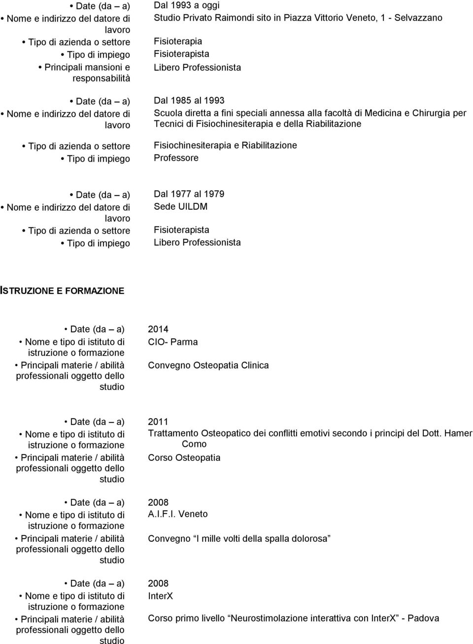 per Tecnici di Fisiochinesiterapia e della Riabilitazione Tipo di azienda o settore Tipo di impiego Fisiochinesiterapia e Riabilitazione Professore Date (da a) Dal 1977 al 1979 Nome e indirizzo del