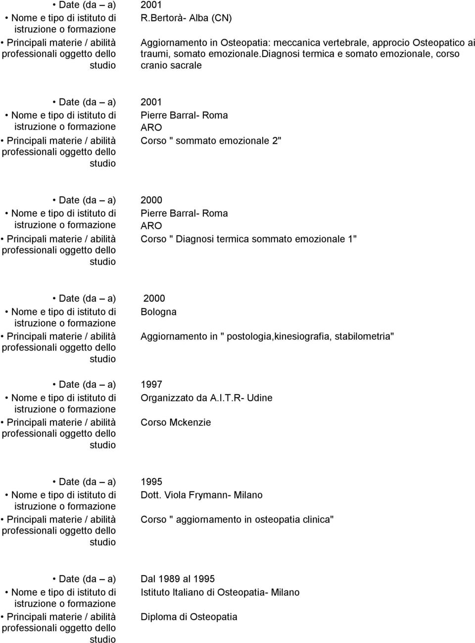 2000 Nome e tipo di istituto di Pierre Barral- Roma ARO Principali materie / abilità Corso " Diagnosi termica sommato emozionale 1" Date (da a) 2000 Nome e tipo di istituto di Bologna Principali