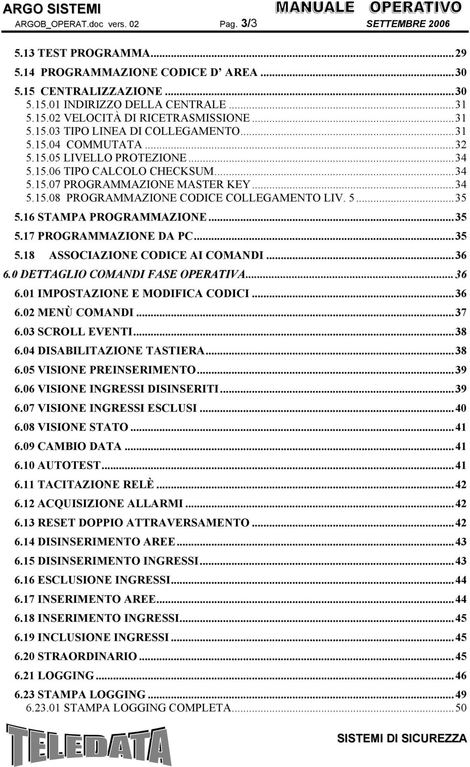 5...35 5.16 STAMPA PROGRAMMAZIONE...35 5.17 PROGRAMMAZIONE DA PC...35 5.18 ASSOCIAZIONE CODICE AI COMANDI...36 6.0 DETTAGLIO COMANDI FASE OPERATIVA...36 6.01 IMPOSTAZIONE E MODIFICA CODICI...36 6.02 MENÙ COMANDI.