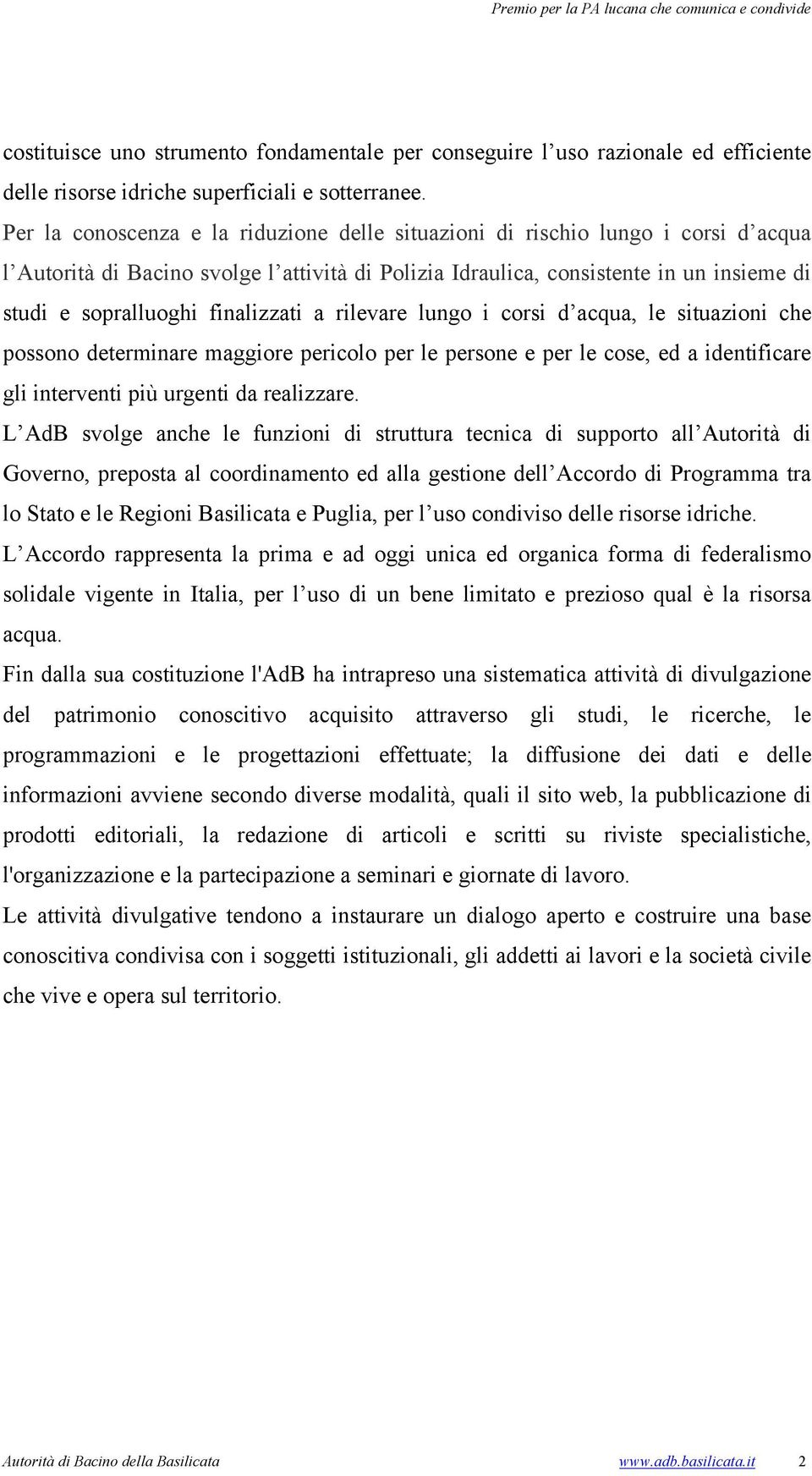 finalizzati a rilevare lungo i corsi d acqua, le situazioni che possono determinare maggiore pericolo per le persone e per le cose, ed a identificare gli interventi più urgenti da realizzare.