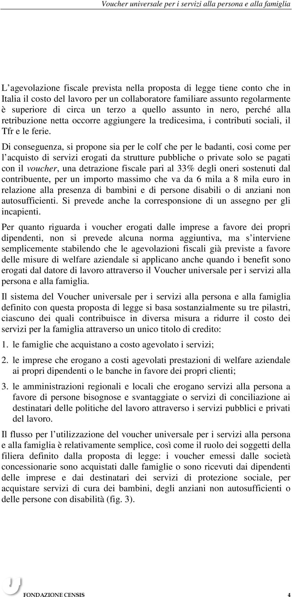 Di conseguenza, si propone sia per le colf che per le badanti, cosi come per l acquisto di servizi erogati da strutture pubbliche o private solo se pagati con il voucher, una detrazione fiscale pari