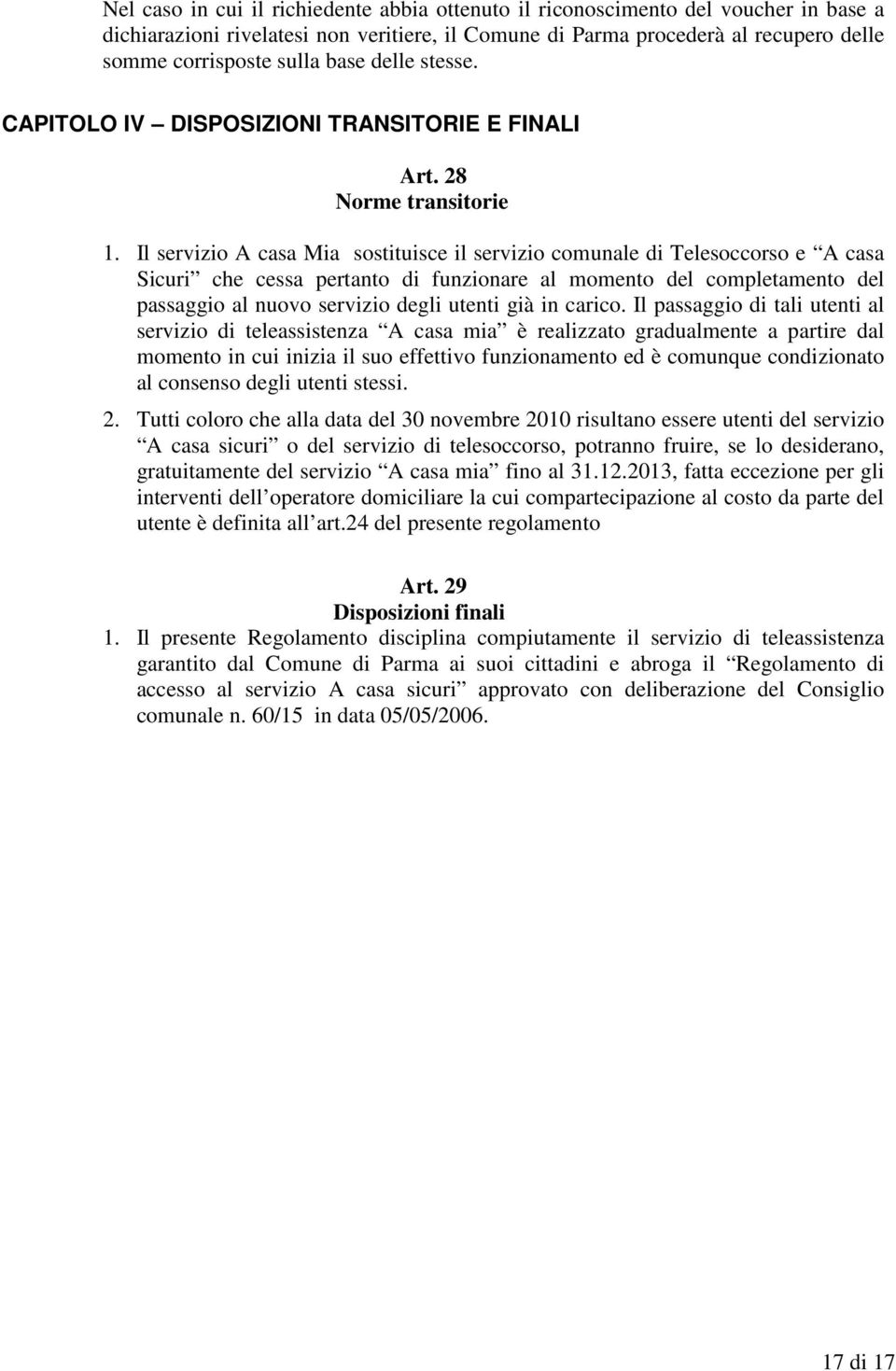 Il servizio A casa Mia sostituisce il servizio comunale di Telesoccorso e A casa Sicuri che cessa pertanto di funzionare al momento del completamento del passaggio al nuovo servizio degli utenti già