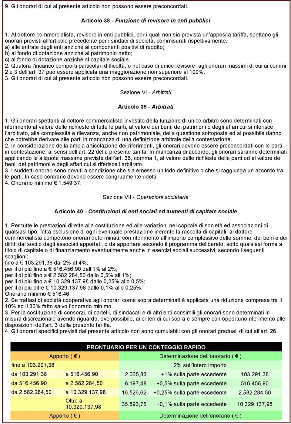 rispettivamente: a) alle entrate degli enti anziché ai componenti positivi di reddito; b) al fondo di dotazione anziché al patrimonio netto; c) al fondo di dotazione anziché al capitale sociale. 2.