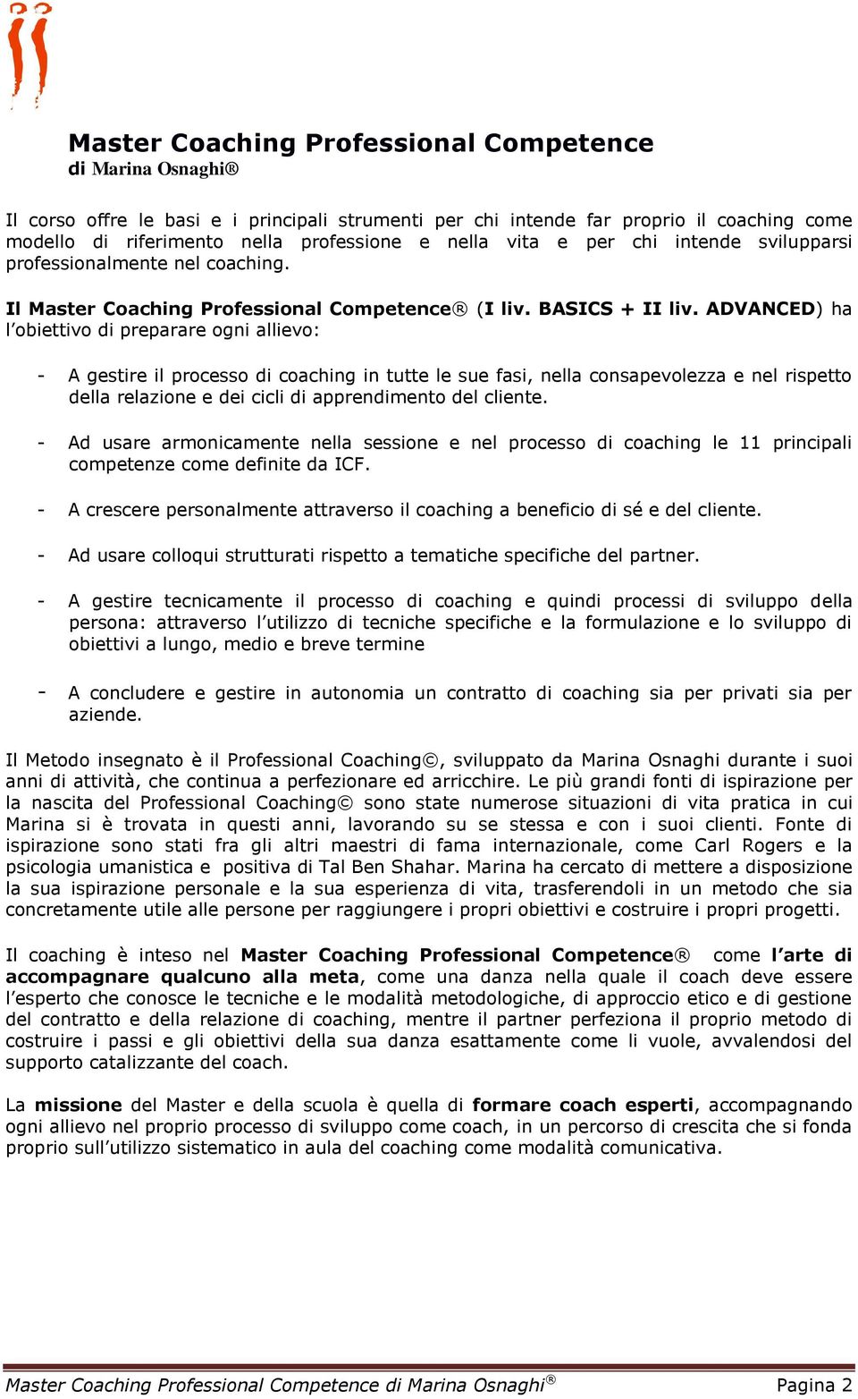 ADVANCED) ha l obiettivo di preparare ogni allievo: - A gestire il processo di coaching in tutte le sue fasi, nella consapevolezza e nel rispetto della relazione e dei cicli di apprendimento del