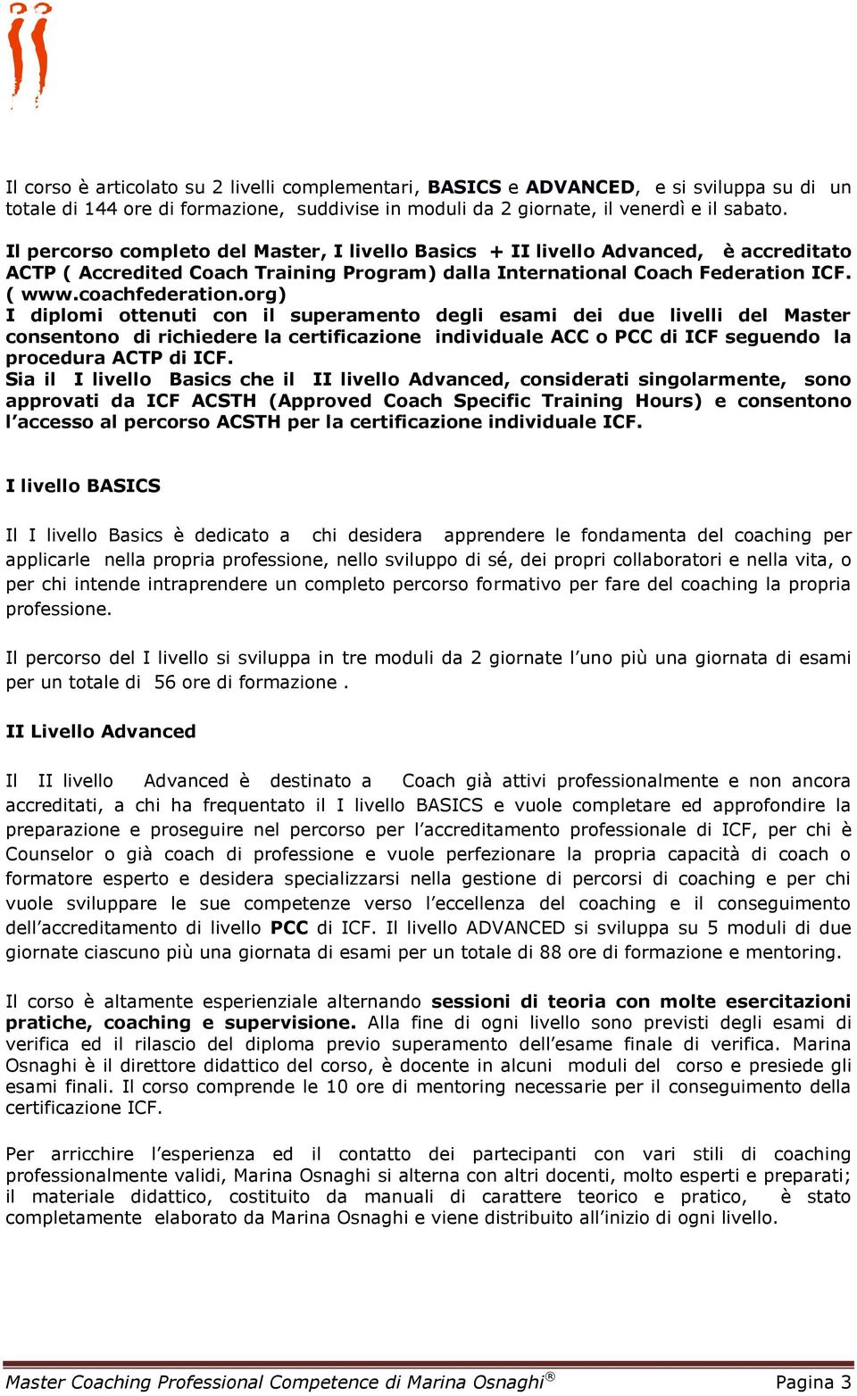 org) I diplomi ottenuti con il superamento degli esami dei due livelli del Master consentono di richiedere la certificazione individuale ACC o PCC di ICF seguendo la procedura ACTP di ICF.