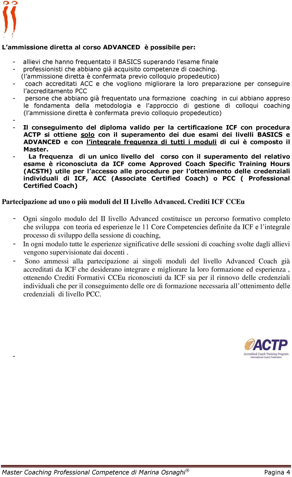 frequentato una formazione coaching in cui abbiano appreso le fondamenta della metodologia e l approccio di gestione di colloqui coaching (l ammissione diretta è confermata previo colloquio