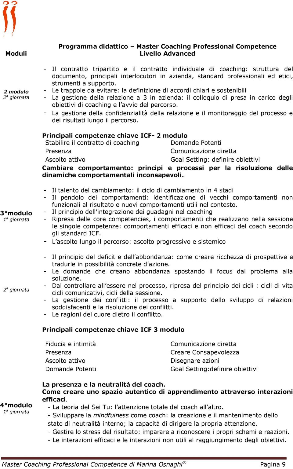 - Le trappole da evitare: la definizione di accordi chiari e sostenibili - La gestione della relazione a 3 in azienda: il colloquio di presa in carico degli obiettivi di coaching e l avvio del