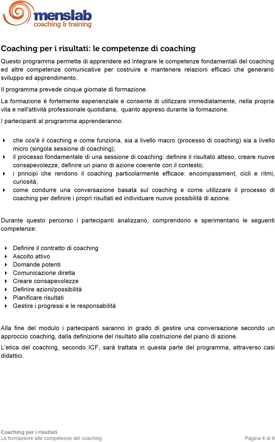 La formazione è fortemente esperienziale e consente di utilizzare immediatamente, nella propria vita e nell'attività professionale quotidiana, quanto appreso durante la formazione.