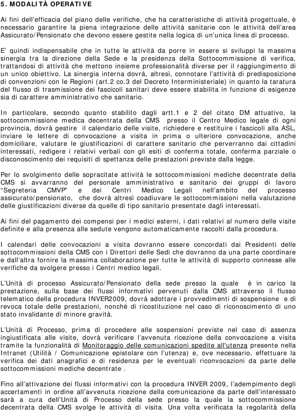 E quindi indispensabile che in tutte le attività da porre in essere si sviluppi la massima sinergia tra la direzione della Sede e la presidenza della Sottocommissione di verifica, trattandosi di