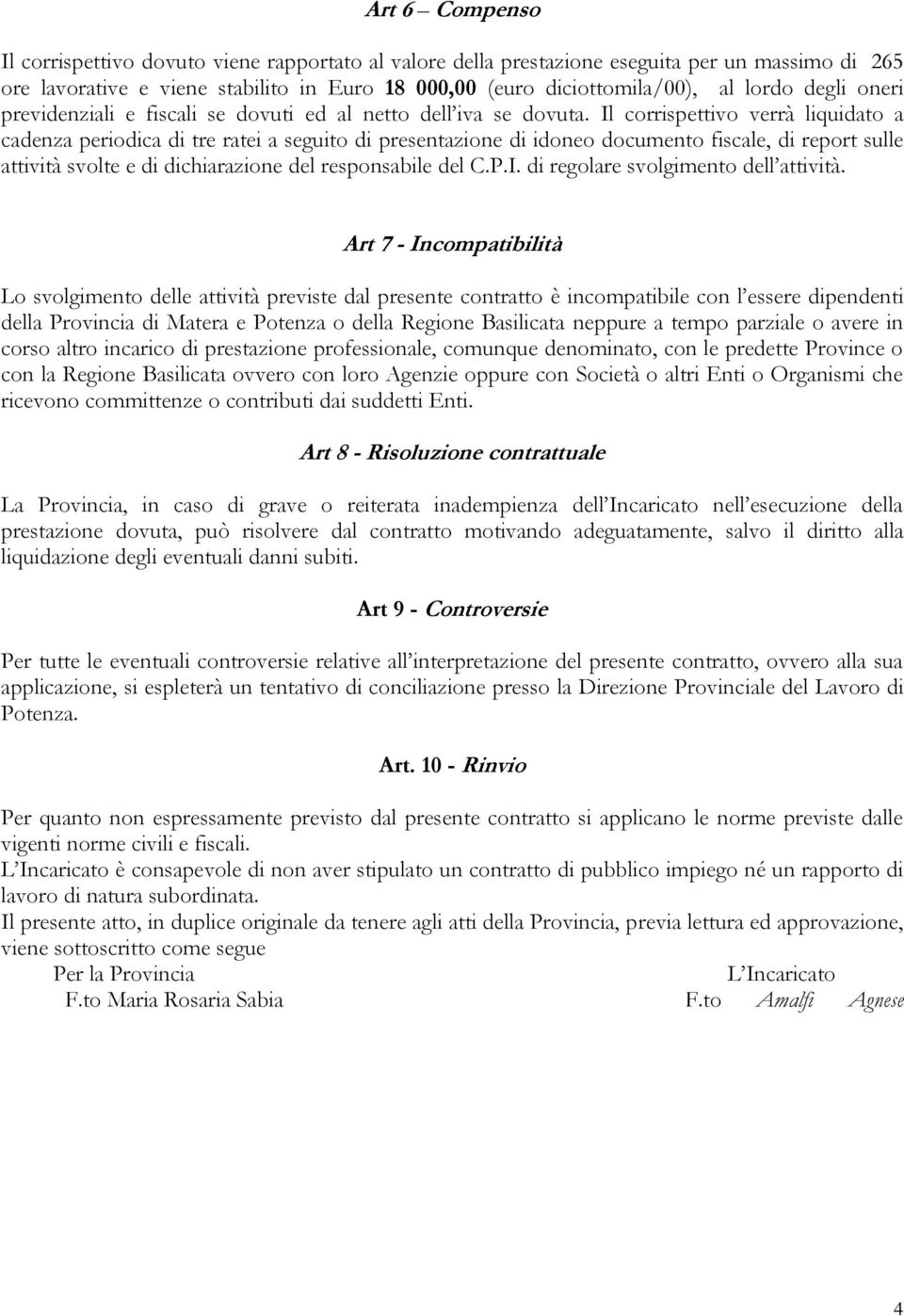 Il corrispettivo verrà liquidato a cadenza periodica di tre ratei a seguito di presentazione di idoneo documento fiscale, di report sulle attività svolte e di dichiarazione del responsabile del C.P.I. di regolare svolgimento dell attività.