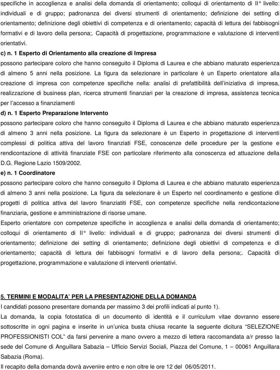 Capacità di progettazione, programmazione e valutazione di interventi orientativi. c) n. 1 Esperto di Orientamento alla creazione di Impresa di almeno 5 anni nella posizione.