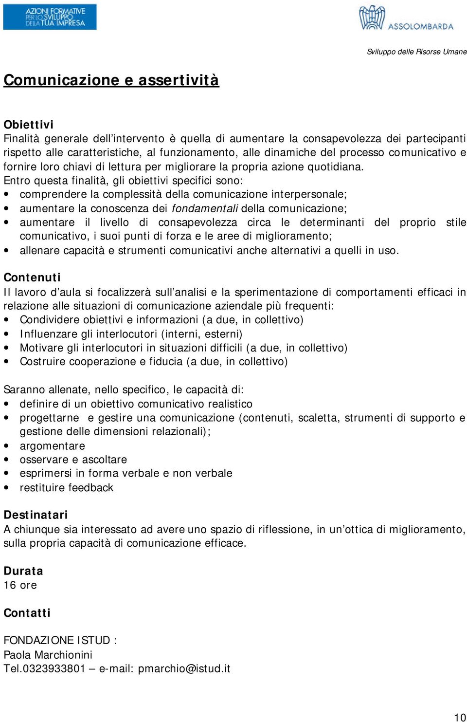 Entro questa finalità, gli obiettivi specifici sono: comprendere la complessità della comunicazione interpersonale; aumentare la conoscenza dei fondamentali della comunicazione; aumentare il livello