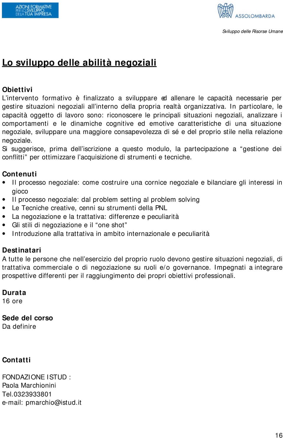 In particolare, le capacità oggetto di lavoro sono: riconoscere le principali situazioni negoziali, analizzare i comportamenti e le dinamiche cognitive ed emotive caratteristiche di una situazione