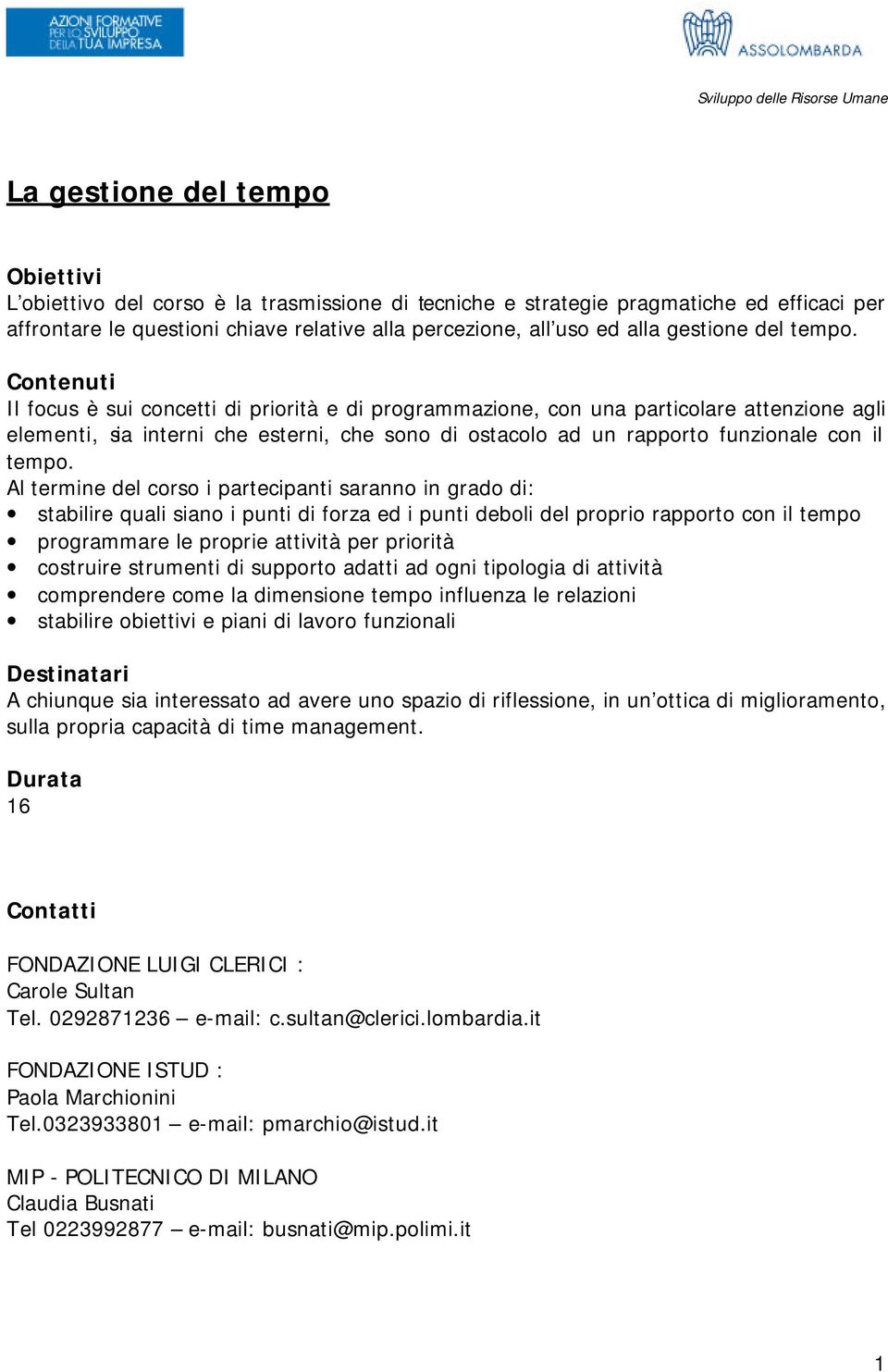 Al termine del corso i partecipanti saranno in grado di: stabilire quali siano i punti di forza ed i punti deboli del proprio rapporto con il tempo programmare le proprie attività per priorità