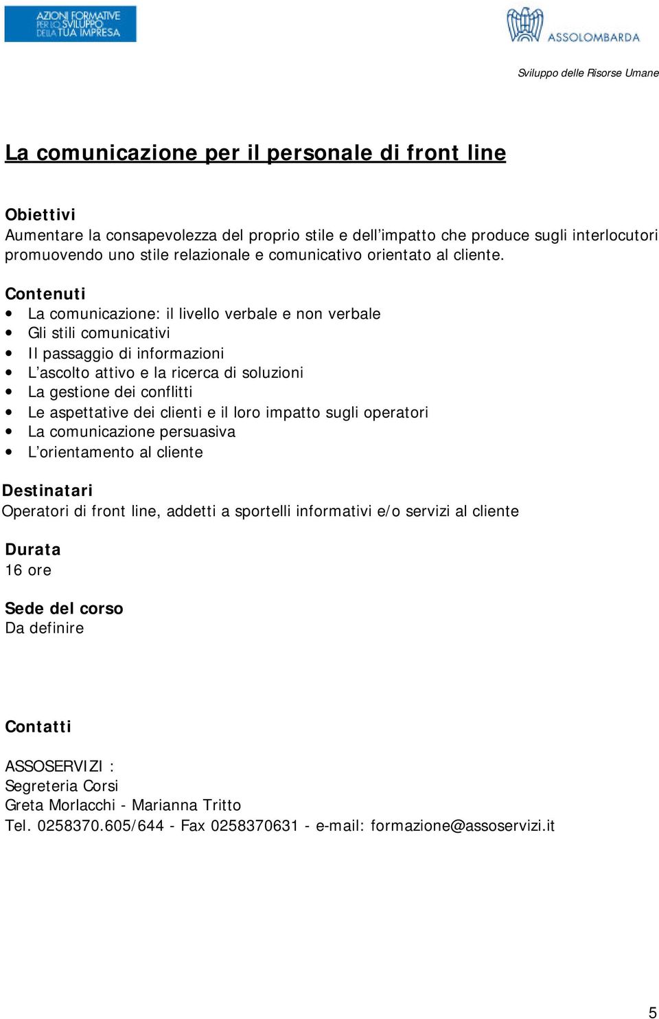 La comunicazione: il livello verbale e non verbale Gli stili comunicativi Il passaggio di informazioni L ascolto attivo e la ricerca di soluzioni La gestione dei conflitti Le aspettative