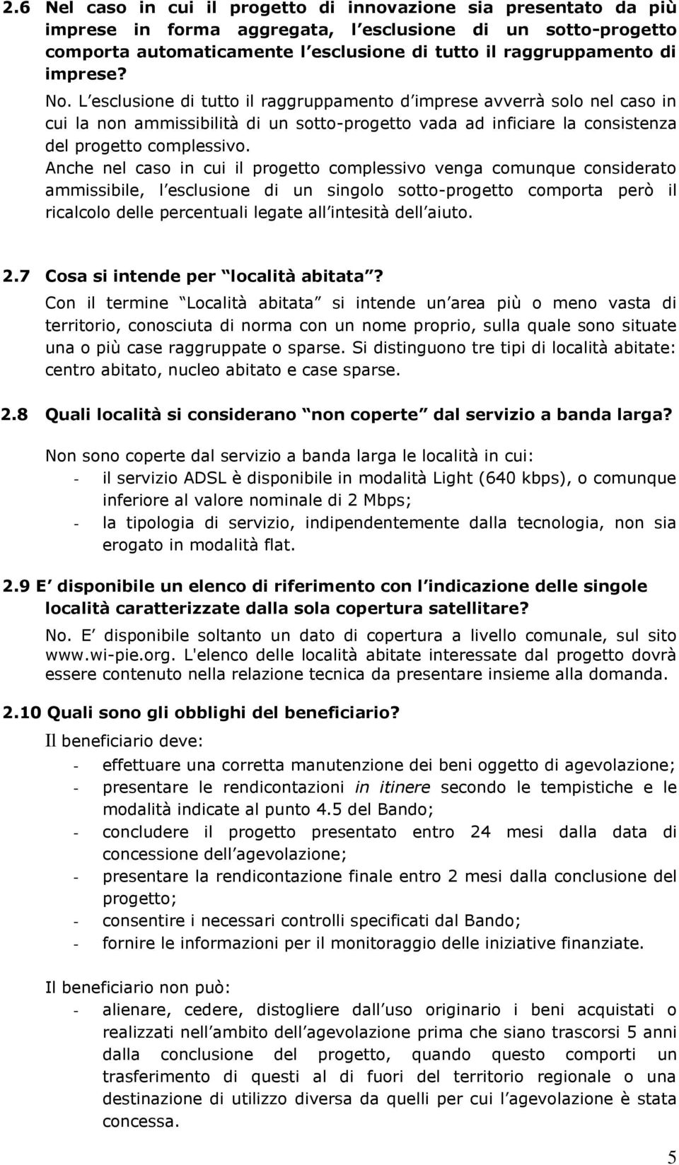 Anche nel caso in cui il progetto complessivo venga comunque considerato ammissibile, l esclusione di un singolo sotto-progetto comporta però il ricalcolo delle percentuali legate all intesità dell